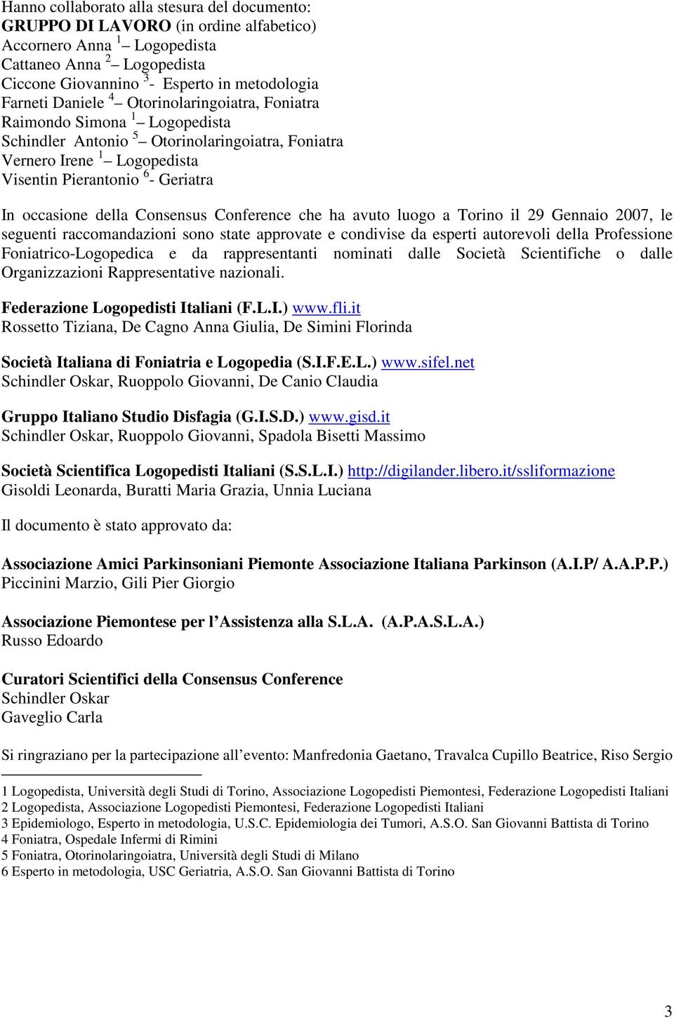 Consensus Conference che ha avuto luogo a Torino il 29 Gennaio 2007, le seguenti raccomandazioni sono state approvate e condivise da esperti autorevoli della Professione Foniatrico-Logopedica e da