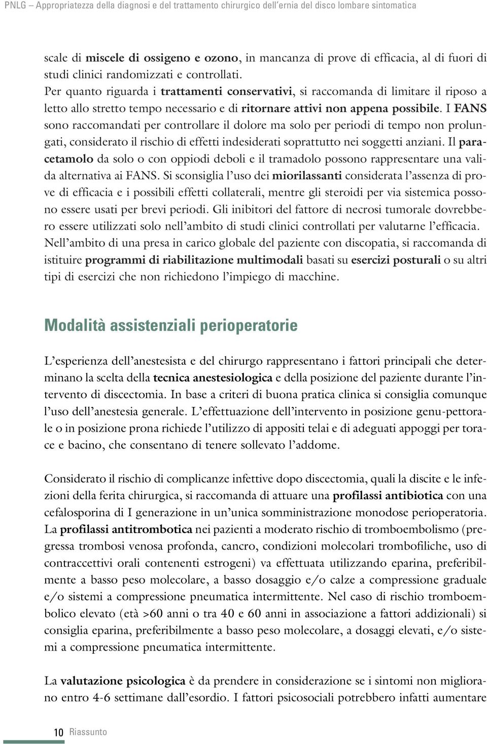 I FANS sono raccomandati per controllare il dolore ma solo per periodi di tempo non prolungati, considerato il rischio di effetti indesiderati soprattutto nei soggetti anziani.