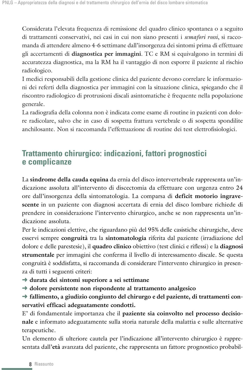 TC e RM si equivalgono in termini di accuratezza diagnostica, ma la RM ha il vantaggio di non esporre il paziente al rischio radiologico.