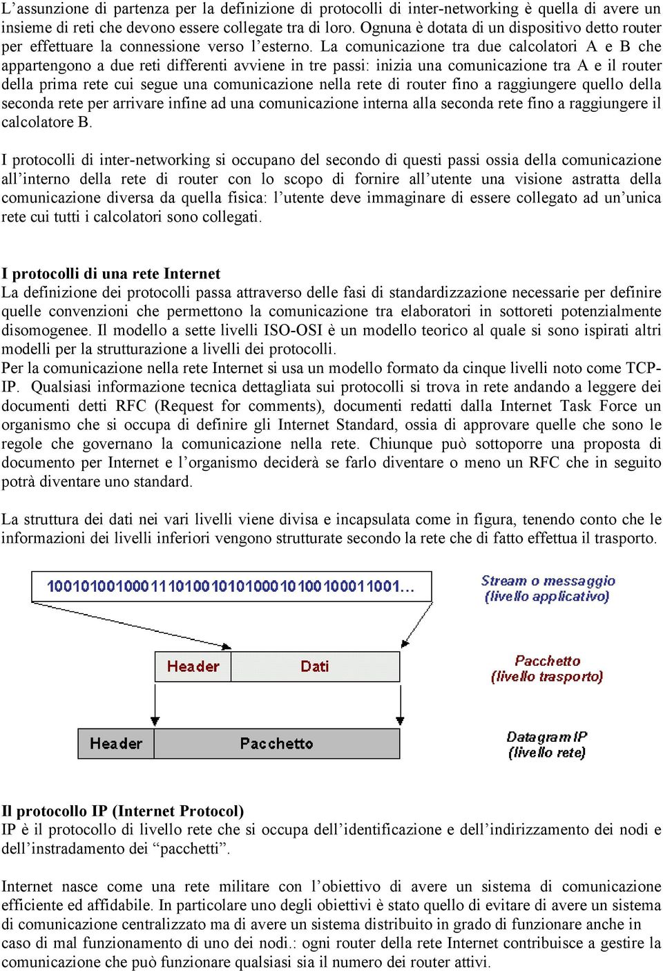 La comunicazione tra due calcolatori A e B che appartengono a due reti differenti avviene in tre passi: inizia una comunicazione tra A e il router della prima rete cui segue una comunicazione nella