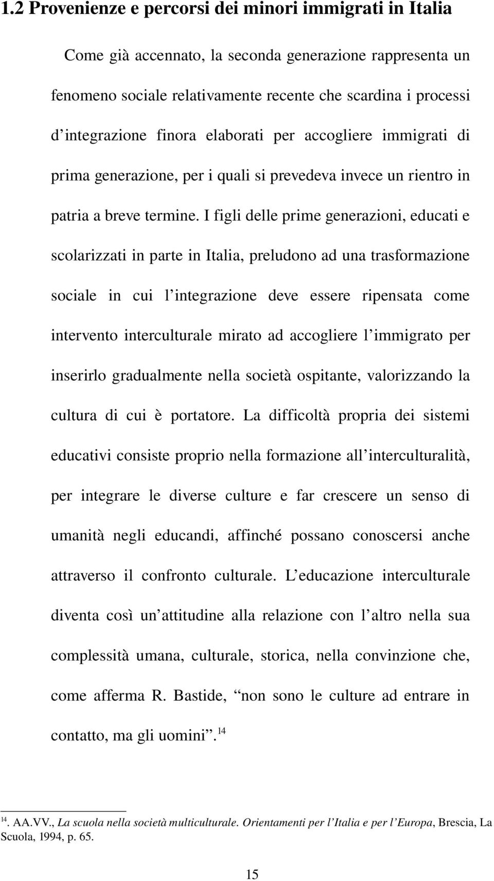 I figli delle prime generazioni, educati e scolarizzati in parte in Italia, preludono ad una trasformazione sociale in cui l integrazione deve essere ripensata come intervento interculturale mirato