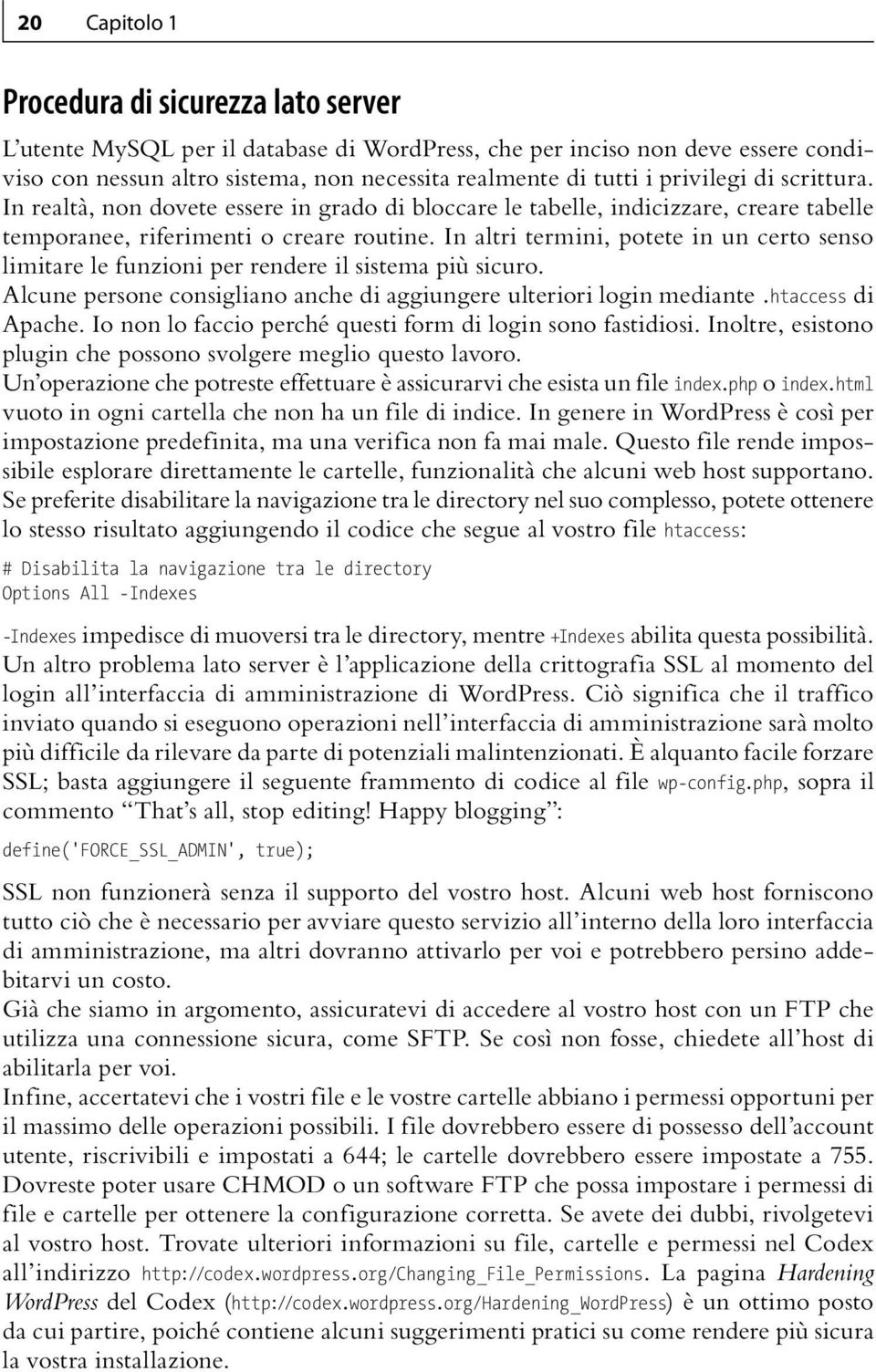 In altri termini, potete in un certo senso limitare le funzioni per rendere il sistema più sicuro. Alcune persone consigliano anche di aggiungere ulteriori login mediante.htaccess di Apache.