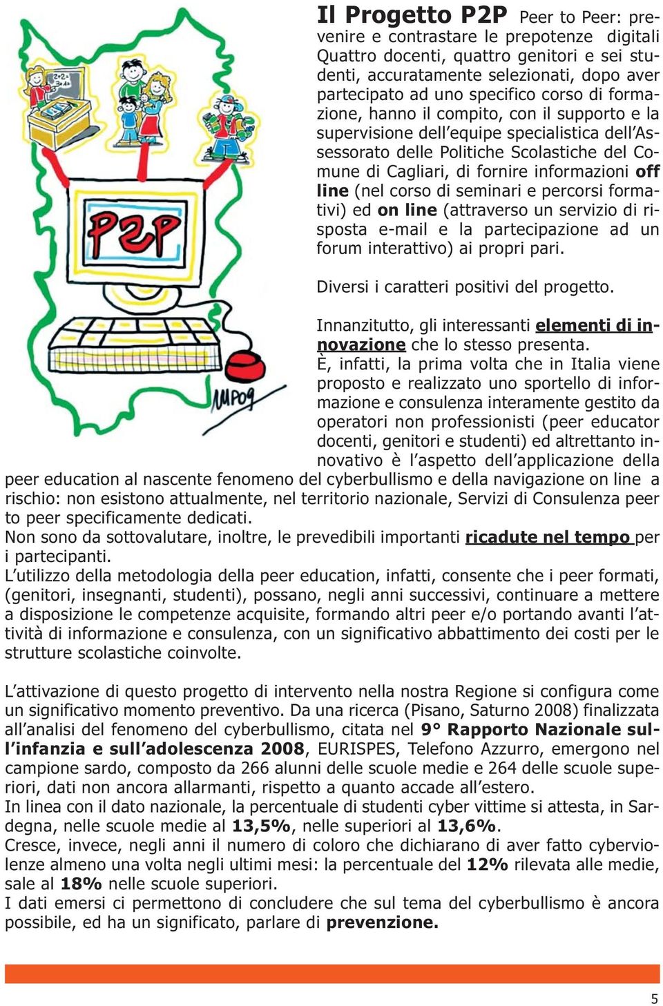 corso di seminari e percorsi formativi) ed on line (attraverso un servizio di risposta e-mail e la partecipazione ad un forum interattivo) ai propri pari. Diversi i caratteri positivi del progetto.