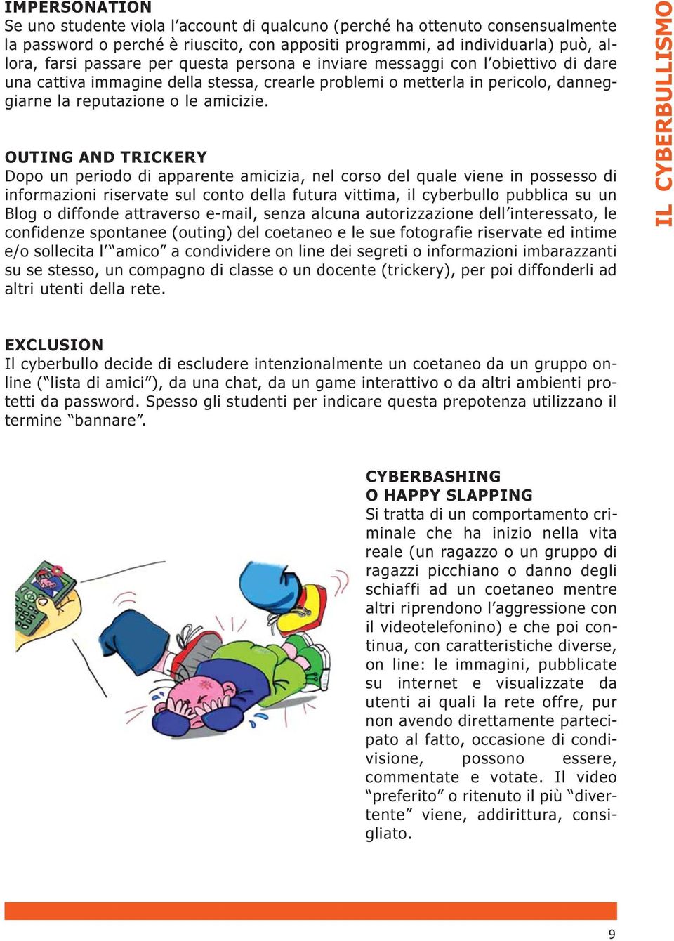 OUTING AND TRICKERY Dopo un periodo di apparente amicizia, nel corso del quale viene in possesso di informazioni riservate sul conto della futura vittima, il cyberbullo pubblica su un Blog o diffonde