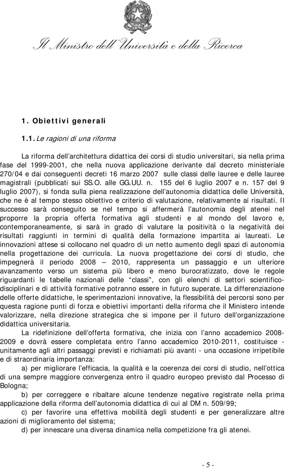 157 del 9 luglio 2007), si fonda sulla piena realizzazione dell autonomia didattica delle Università, che ne è al tempo stesso obiettivo e criterio di valutazione, relativamente ai risultati.