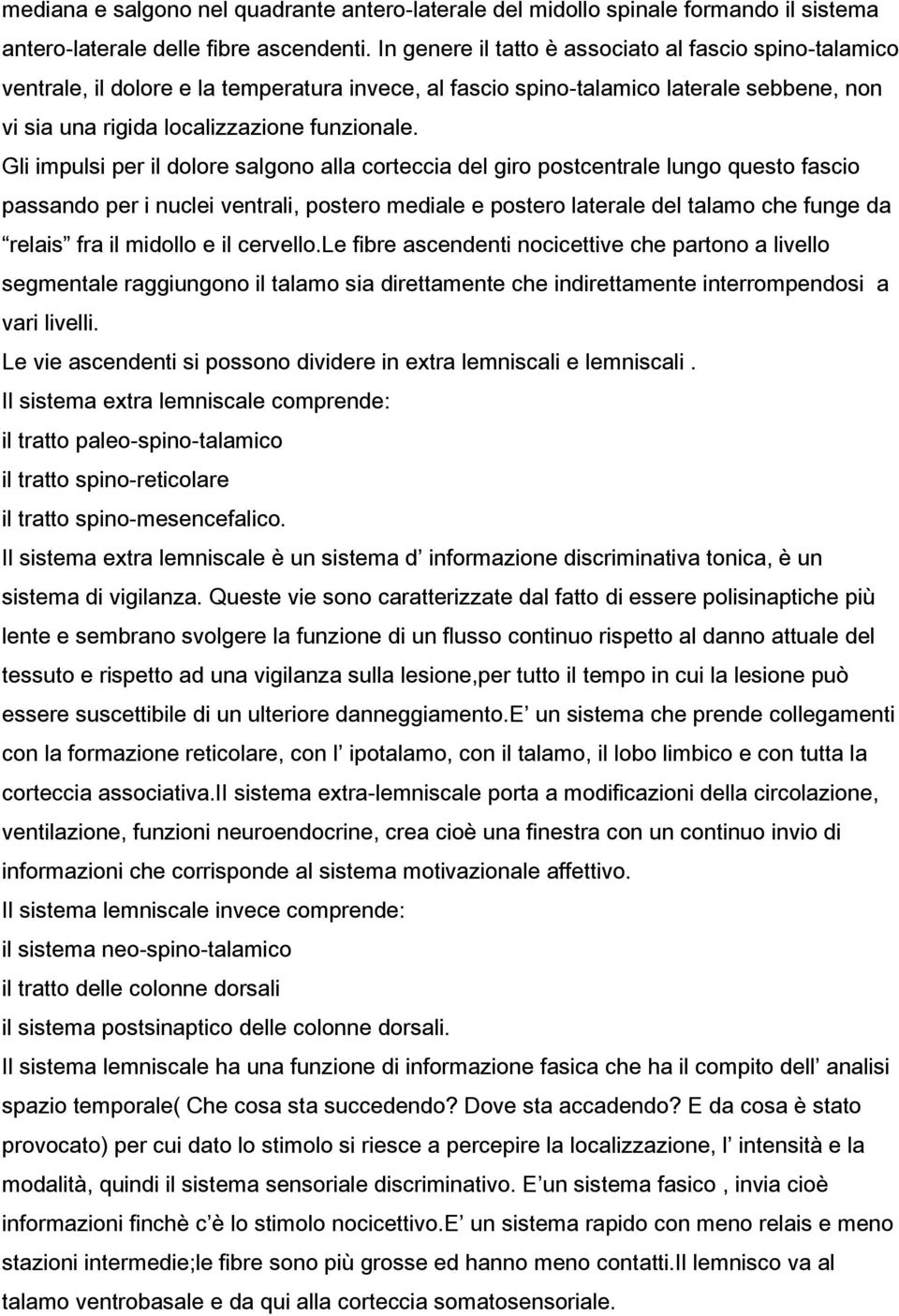 Gli impulsi per il dolore salgono alla corteccia del giro postcentrale lungo questo fascio passando per i nuclei ventrali, postero mediale e postero laterale del talamo che funge da relais fra il