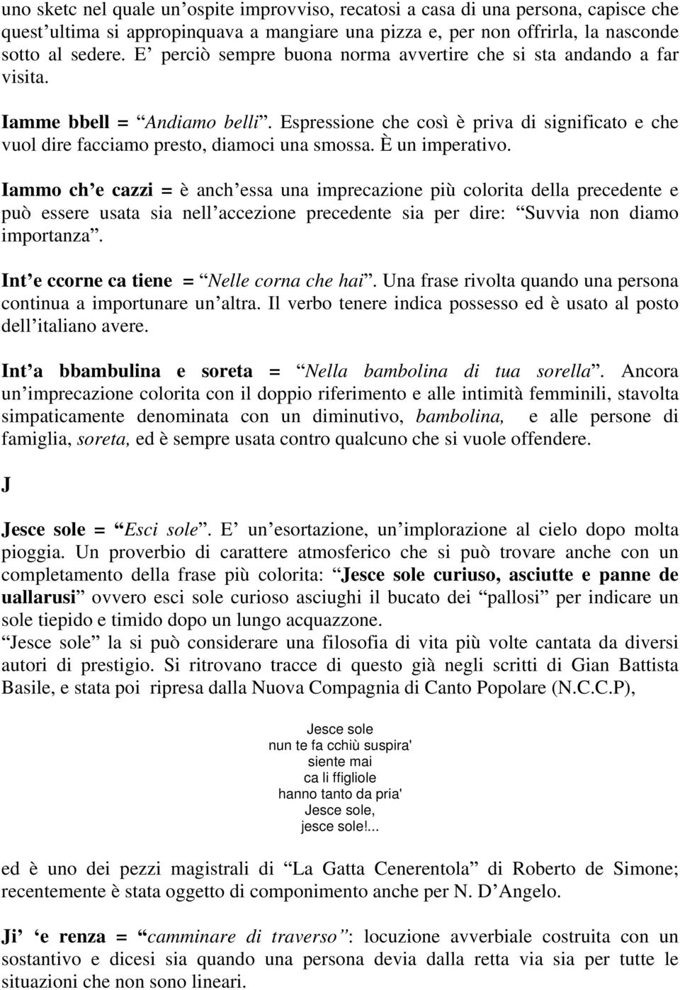 È un imperativo. Iammo ch e cazzi = è anch essa una imprecazione più colorita della precedente e può essere usata sia nell accezione precedente sia per dire: Suvvia non diamo importanza.