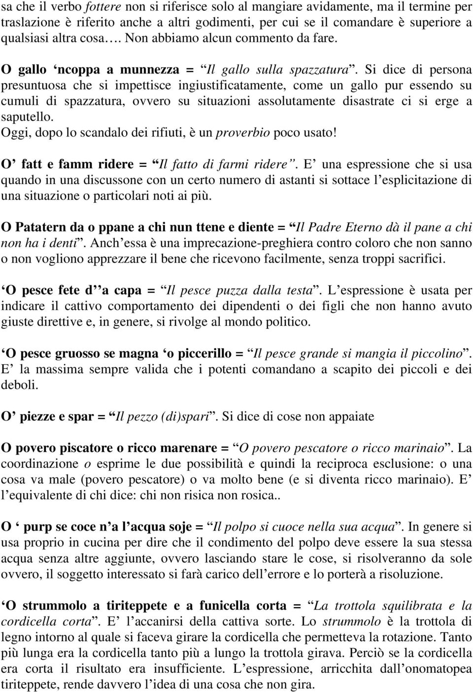 Si dice di persona presuntuosa che si impettisce ingiustificatamente, come un gallo pur essendo su cumuli di spazzatura, ovvero su situazioni assolutamente disastrate ci si erge a saputello.