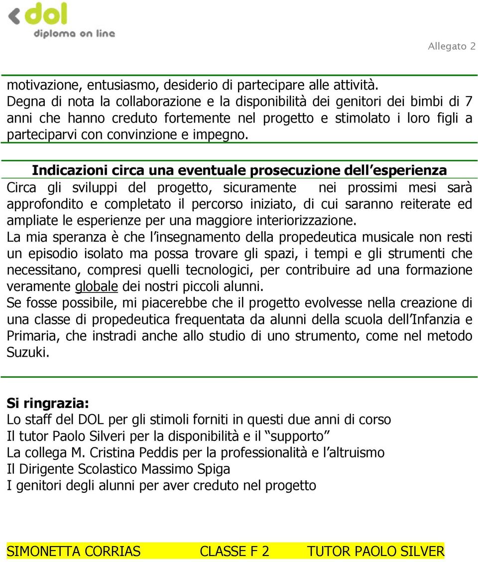 Indicazioni circa una eventuale prosecuzione dell esperienza Circa gli sviluppi del progetto, sicuramente nei prossimi mesi sarà approfondito e completato il percorso iniziato, di cui saranno