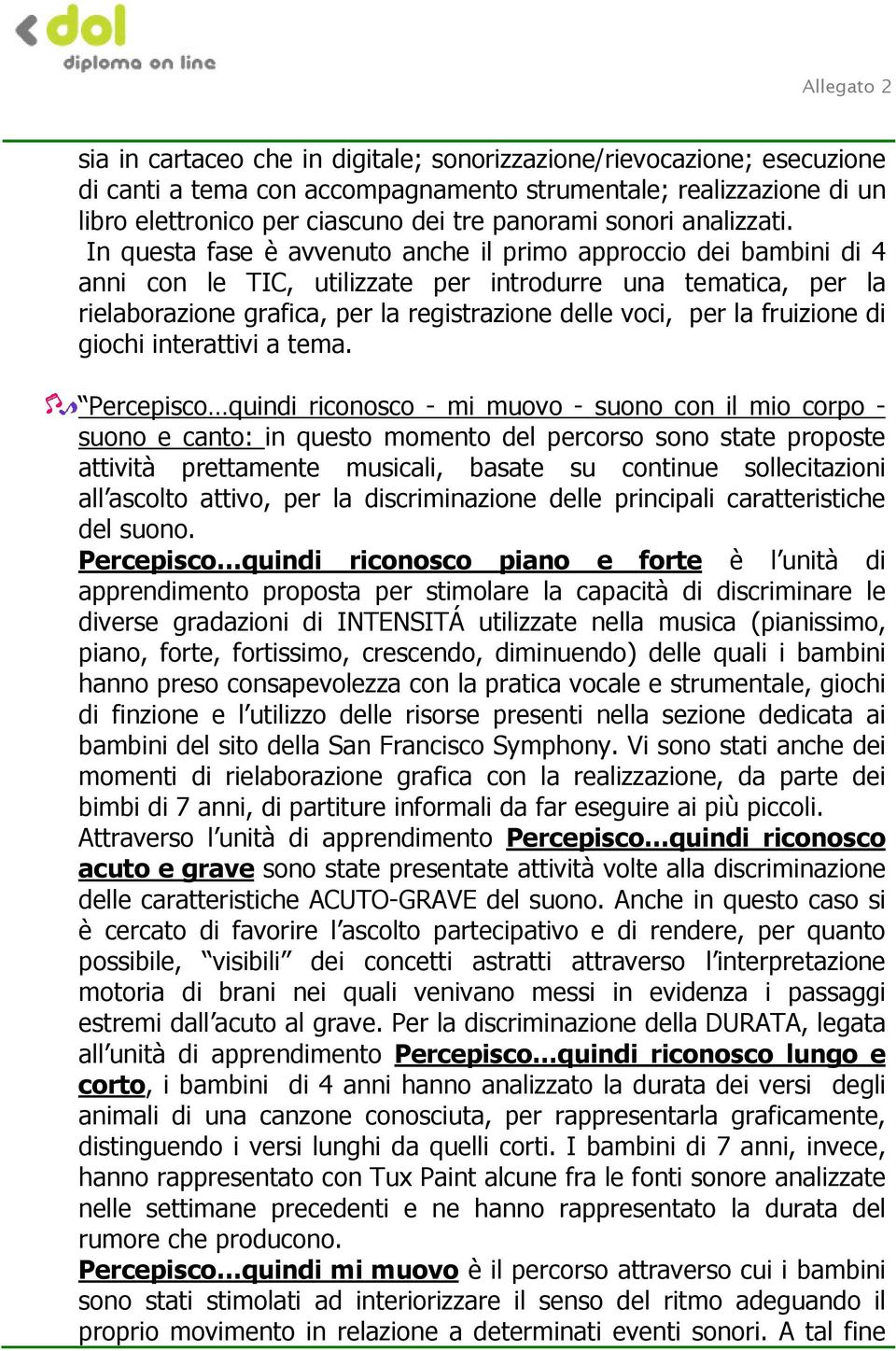 In questa fase è avvenuto anche il primo approccio dei bambini di 4 anni con le TIC, utilizzate per introdurre una tematica, per la rielaborazione grafica, per la registrazione delle voci, per la