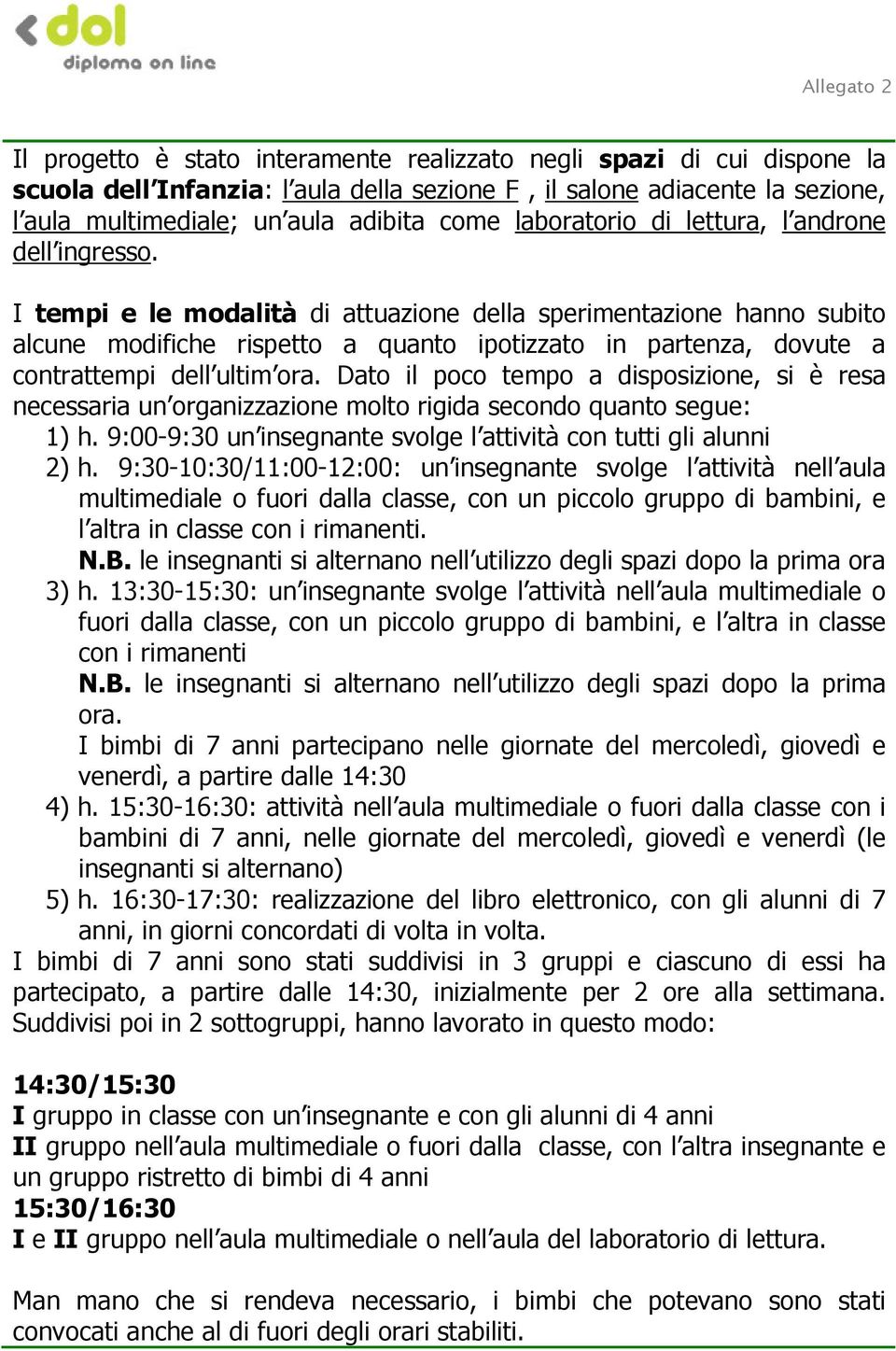 I tempi e le modalità di attuazione della sperimentazione hanno subito alcune modifiche rispetto a quanto ipotizzato in partenza, dovute a contrattempi dell ultim ora.