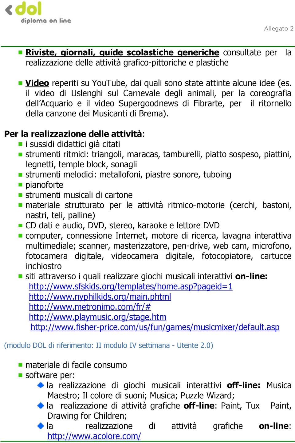 Per la realizzazione delle attività: i sussidi didattici già citati strumenti ritmici: triangoli, maracas, tamburelli, piatto sospeso, piattini, legnetti, temple block, sonagli strumenti melodici: