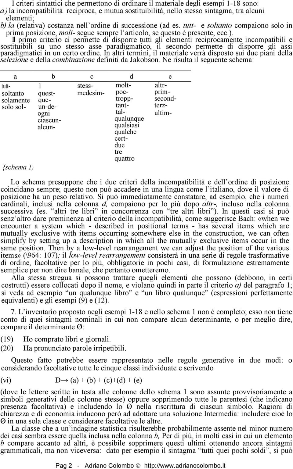 costanza nell ordine di successione (ad es. tutt- e soltanto compaiono solo in prima posizione, moli- segue sempre l articolo, se questo è presente, ecc.).