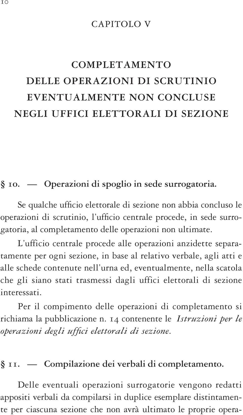 L ufficio centrale procede alle operazioni anzidette separatamente per ogni sezione, in base al relativo verbale, agli atti e alle schede contenute nell urna ed, eventualmente, nella scatola che gli