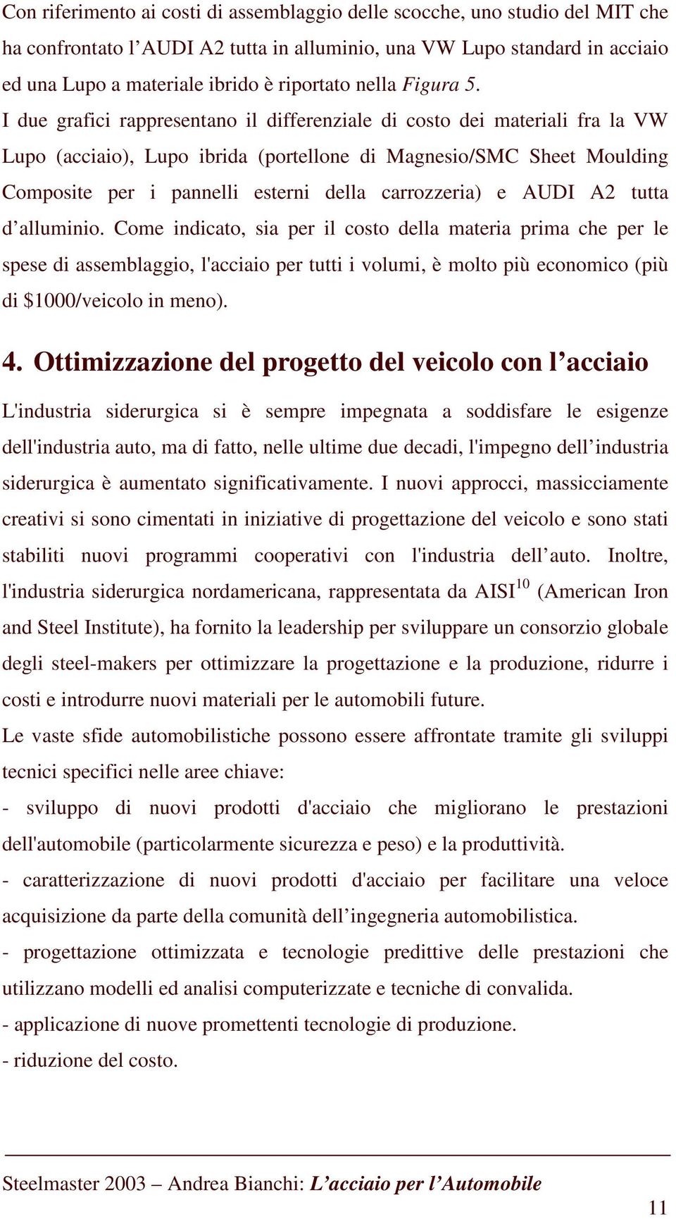 I due grafici rappresentano il differenziale di costo dei materiali fra la VW Lupo (acciaio), Lupo ibrida (portellone di Magnesio/SMC Sheet Moulding Composite per i pannelli esterni della