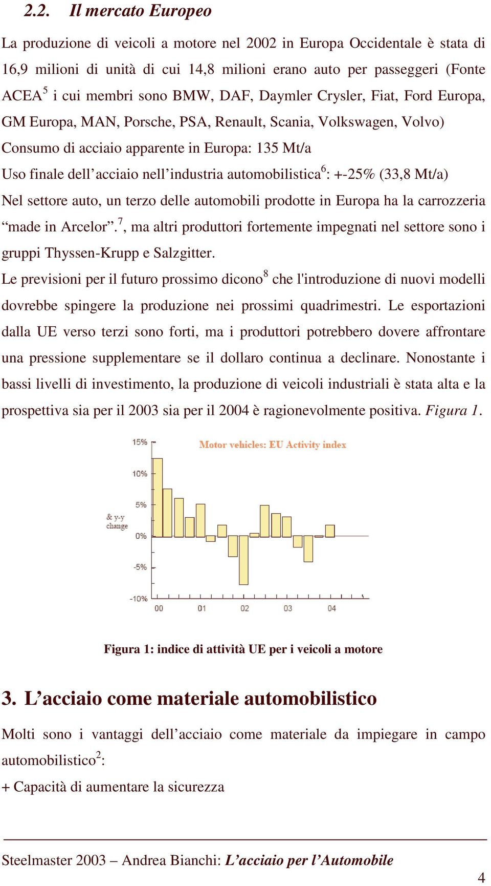 automobilistica 6 : +-25% (33,8 Mt/a) Nel settore auto, un terzo delle automobili prodotte in Europa ha la carrozzeria made in Arcelor.