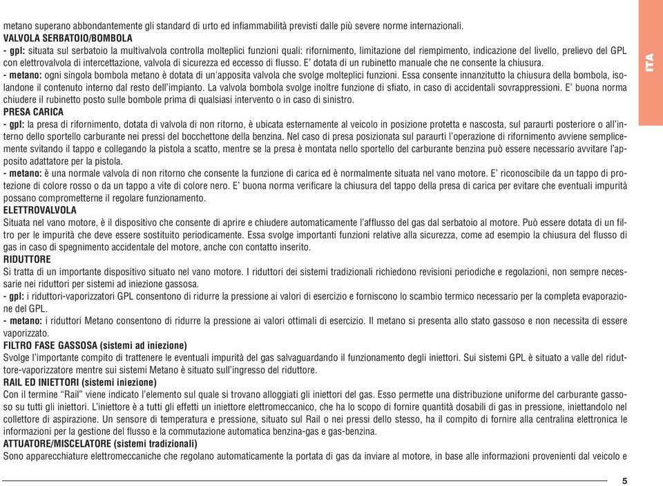 elettrovalvola di intercettazione, valvola di sicurezza ed eccesso di flusso. E dotata di un rubinetto manuale che ne consente la chiusura.