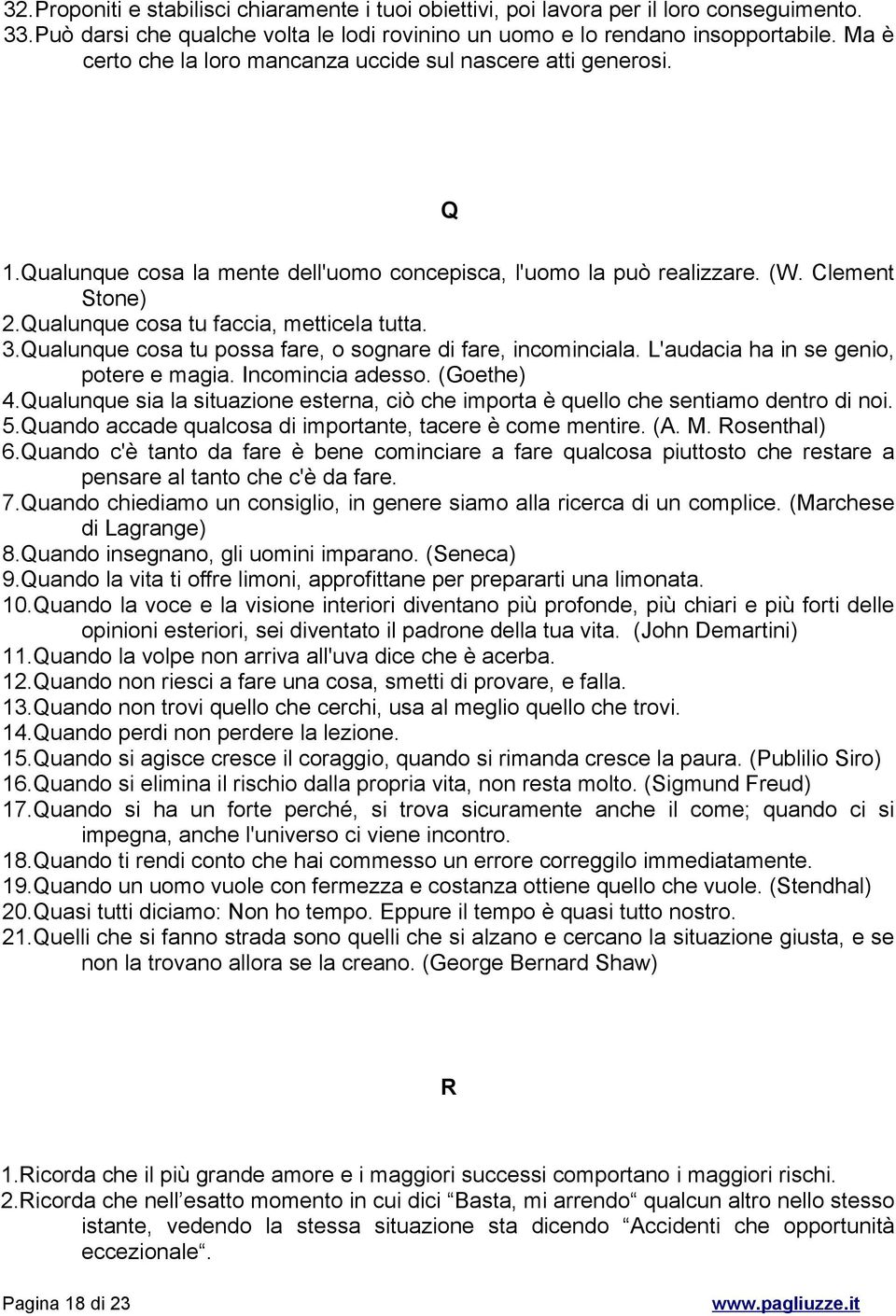 Qualunque cosa tu faccia, metticela tutta. 3.Qualunque cosa tu possa fare, o sognare di fare, incominciala. L'audacia ha in se genio, potere e magia. Incomincia adesso. (Goethe) 4.