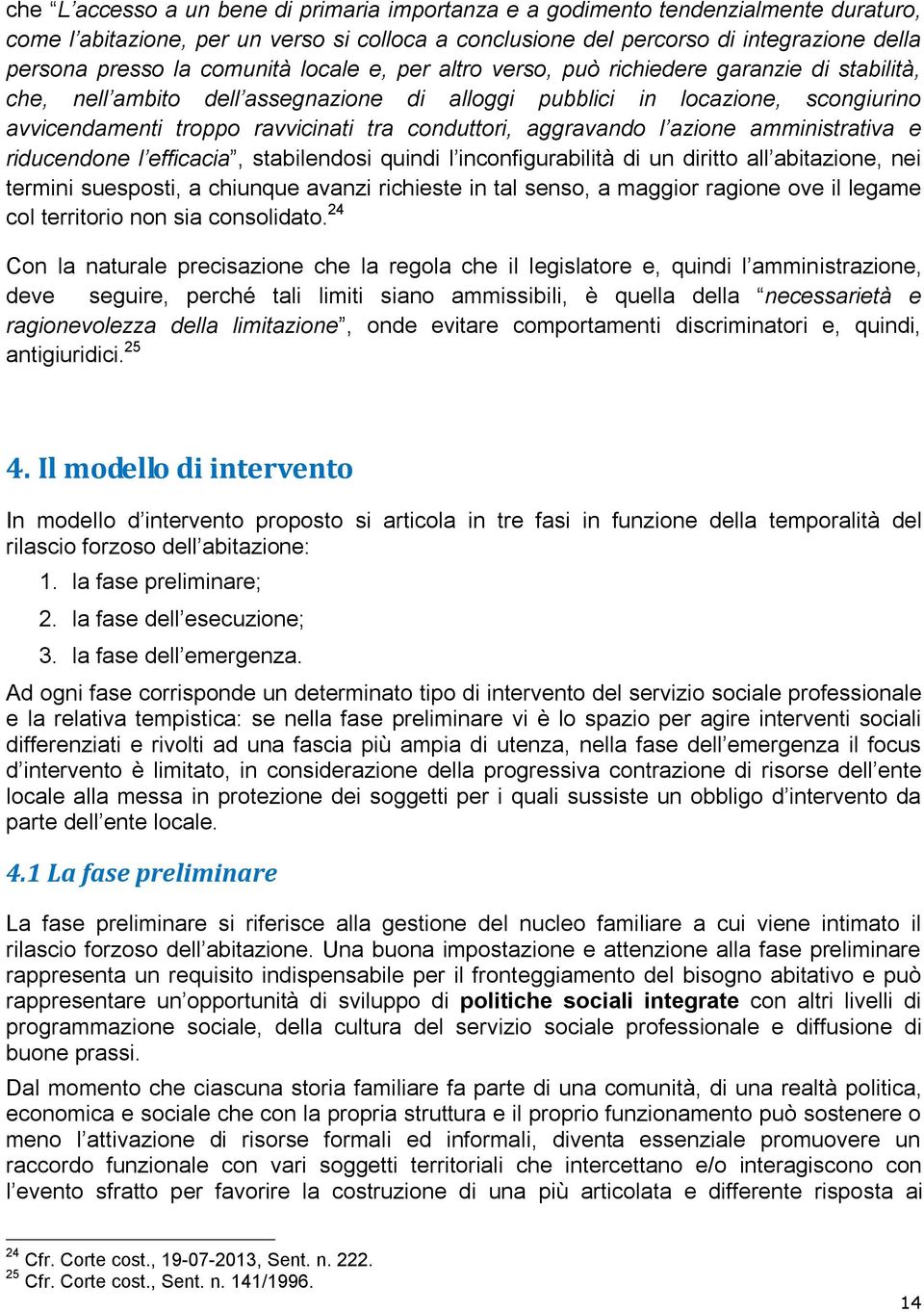 conduttori, aggravando l azione amministrativa e riducendone l efficacia, stabilendosi quindi l inconfigurabilità di un diritto all abitazione, nei termini suesposti, a chiunque avanzi richieste in