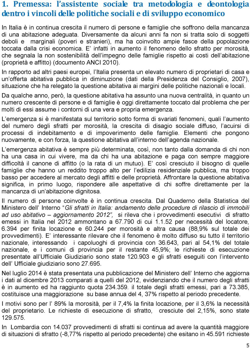 Diversamente da alcuni anni fa non si tratta solo di soggetti deboli e marginali (poveri e stranieri), ma ha coinvolto ampie fasce della popolazione toccata dalla crisi economica.