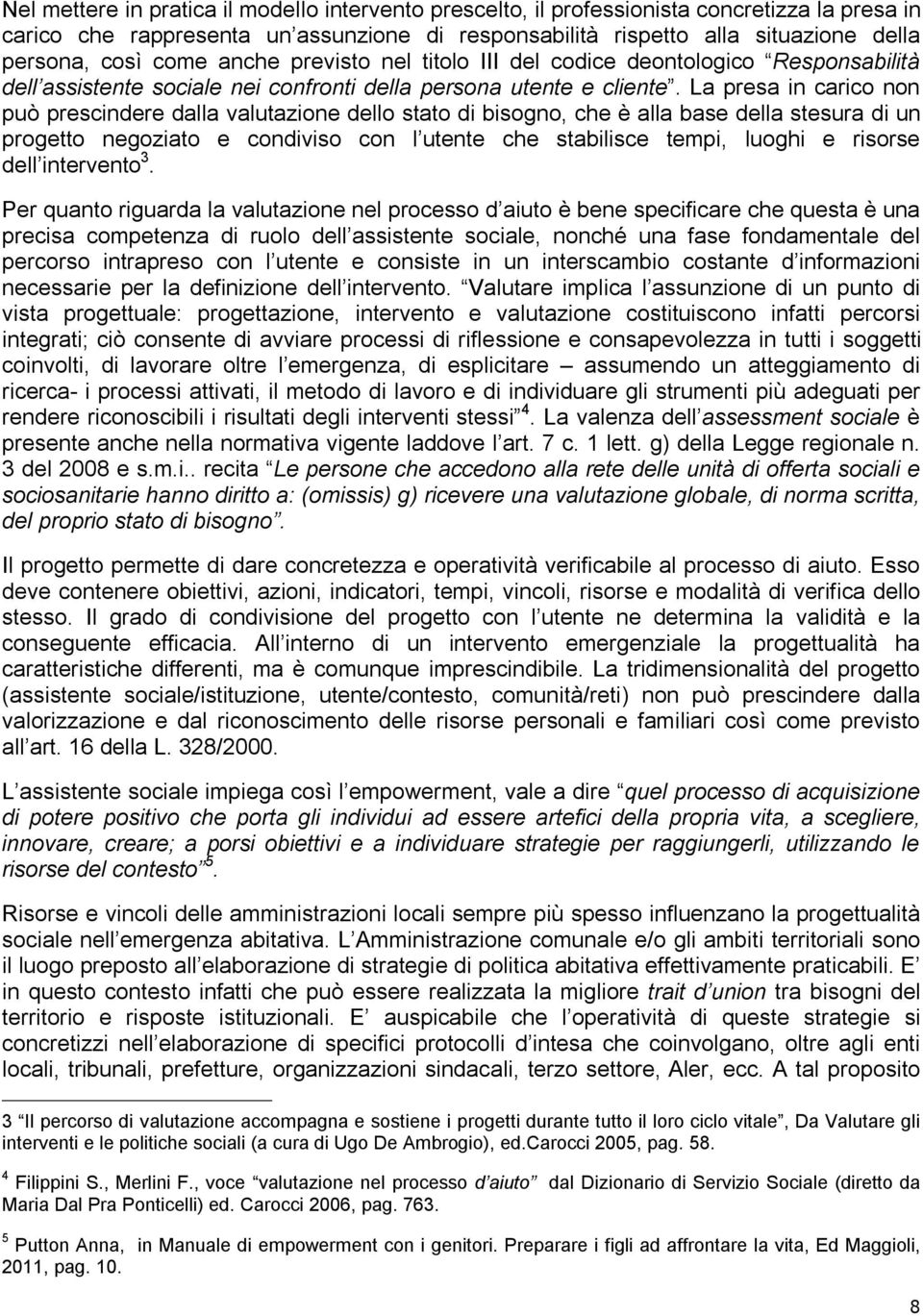 La presa in carico non può prescindere dalla valutazione dello stato di bisogno, che è alla base della stesura di un progetto negoziato e condiviso con l utente che stabilisce tempi, luoghi e risorse