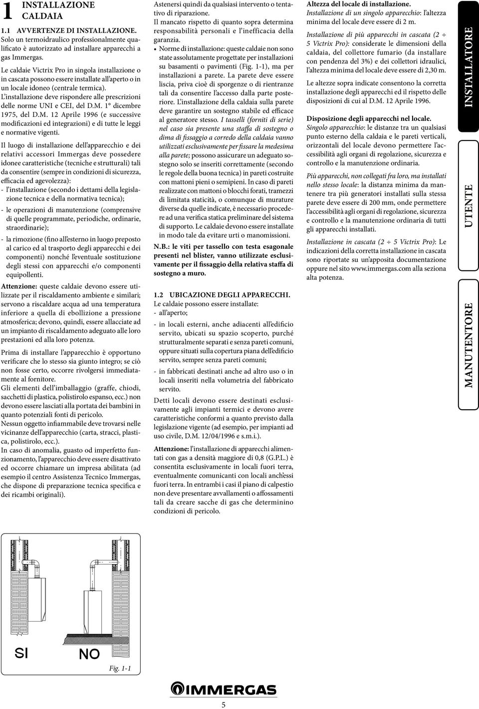 L installazione deve rispondere alle prescrizioni delle norme UNI e CEI, del D.M. 1 dicembre 1975, del D.M. 12 Aprile 1996 (e successive modificazioni ed integrazioni) e di tutte le leggi e normative vigenti.