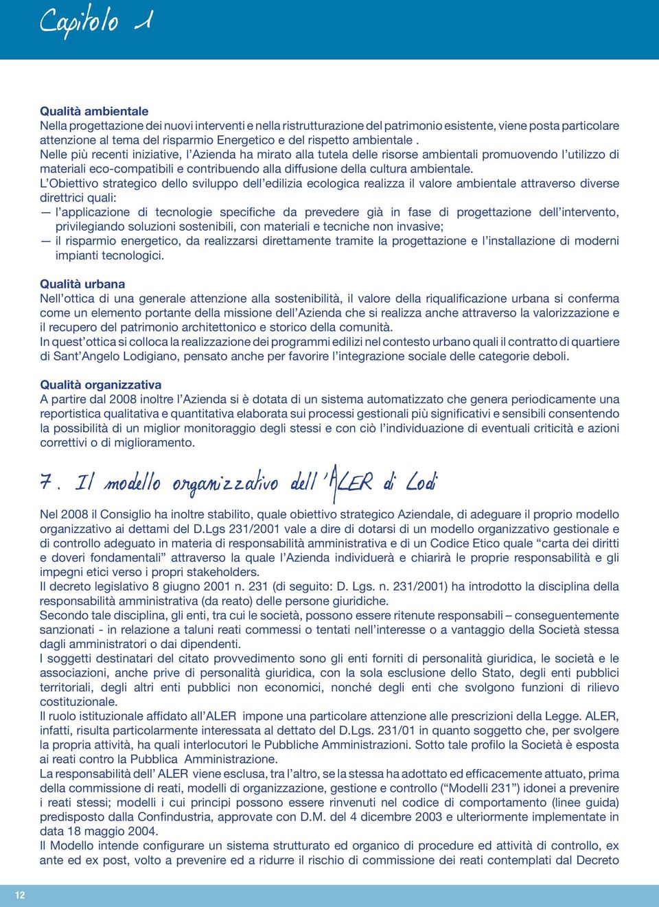 Nelle più recenti iniziative, l Azienda ha mirato alla tutela delle risorse ambientali promuovendo l utilizzo di materiali eco-compatibili e contribuendo alla diffusione della cultura ambientale.