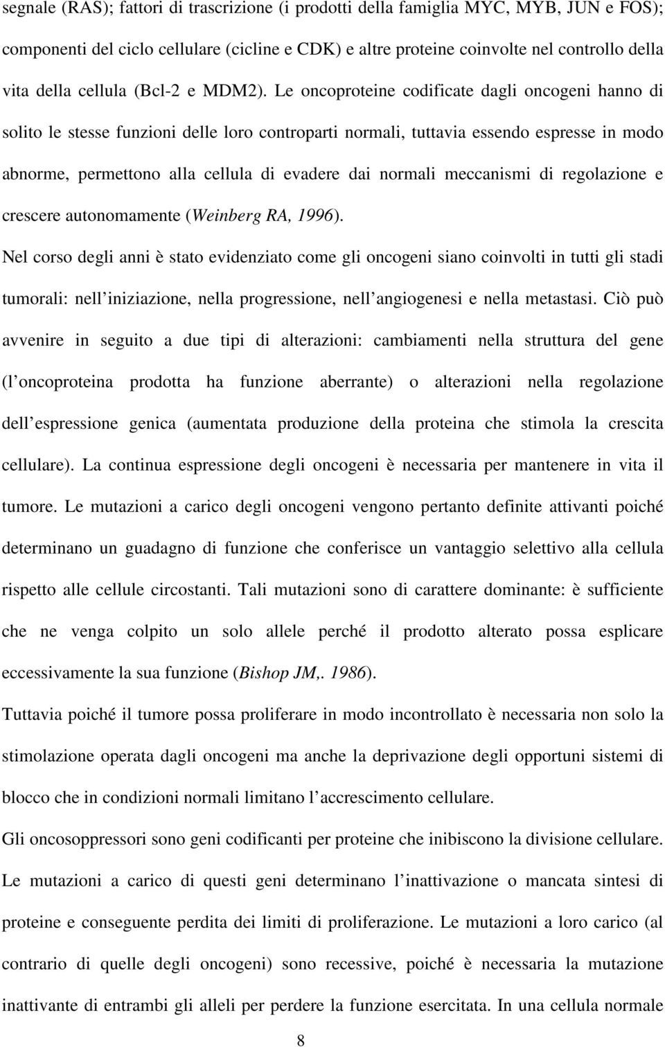 Le oncoproteine codificate dagli oncogeni hanno di solito le stesse funzioni delle loro controparti normali, tuttavia essendo espresse in modo abnorme, permettono alla cellula di evadere dai normali