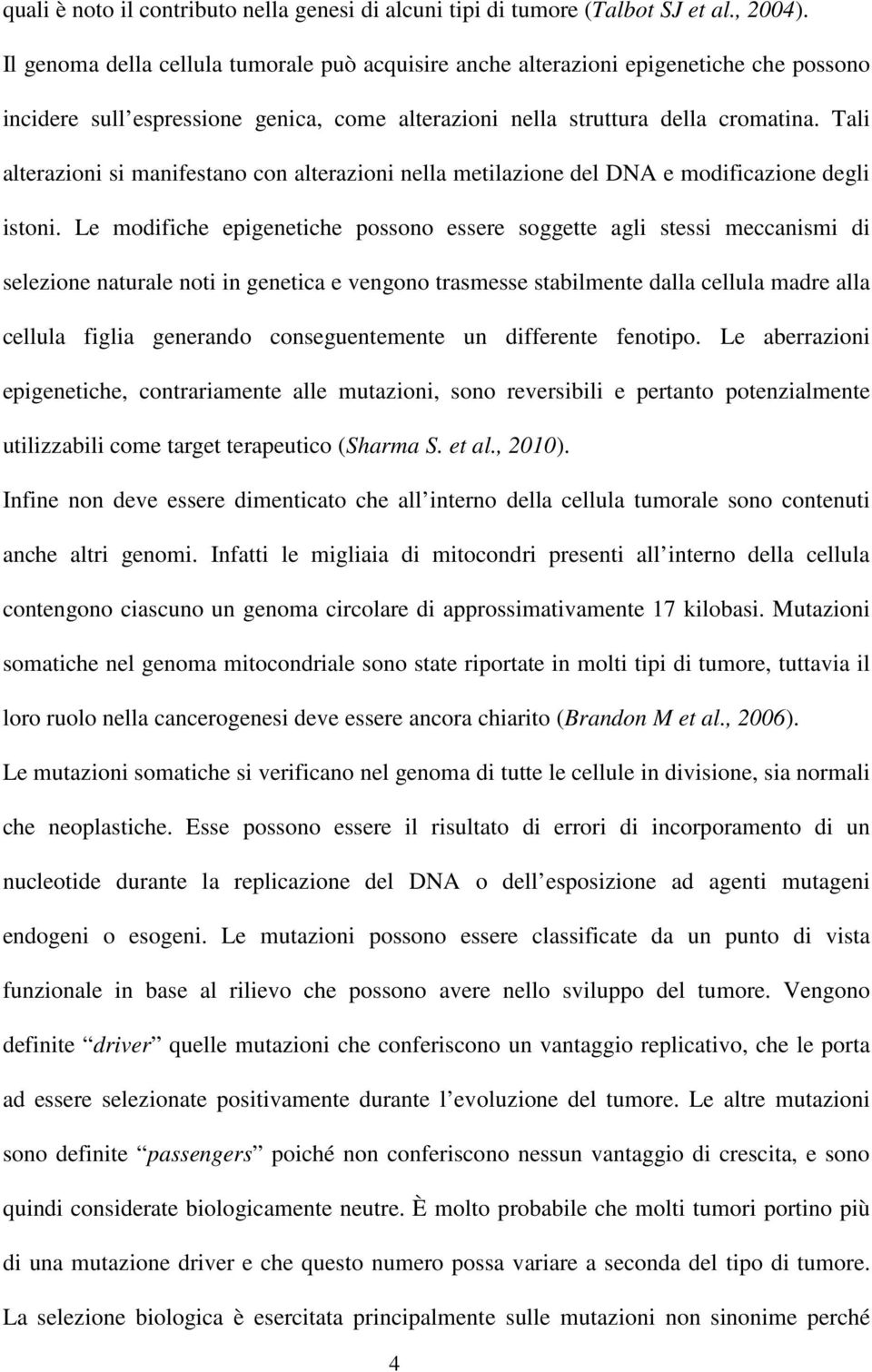 Tali alterazioni si manifestano con alterazioni nella metilazione del DNA e modificazione degli istoni.