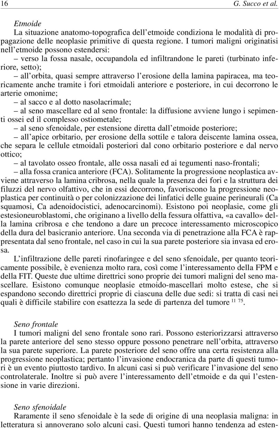 erosione della lamina papiracea, ma teoricamente anche tramite i fori etmoidali anteriore e posteriore, in cui decorrono le arterie omonime; al sacco e al dotto nasolacrimale; al seno mascellare ed