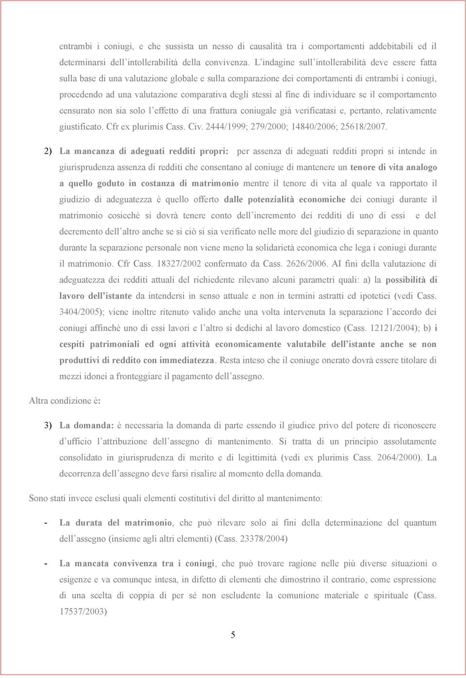 stessi al fine di individuare se il comportamento censurato non sia solo l effetto di una frattura coniugale già verificatasi e, pertanto, relativamente giustificato. Cfr ex plurimis Cass. Civ.