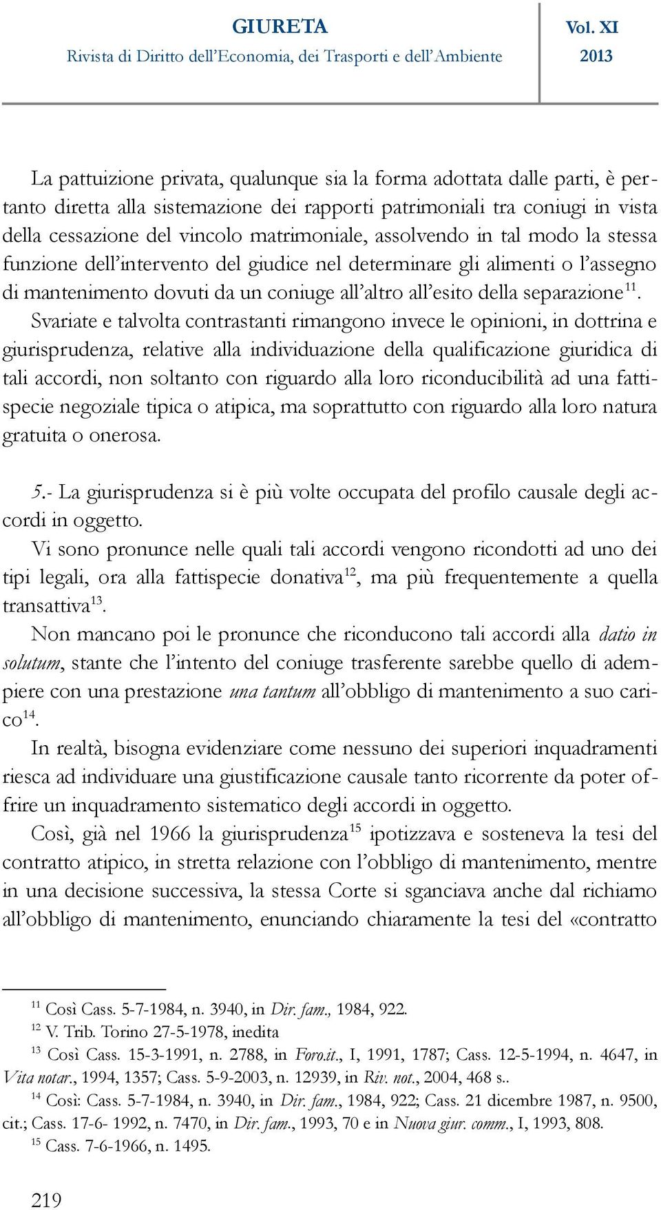 matrimoniale, assolvendo in tal modo la stessa funzione dell intervento del giudice nel determinare gli alimenti o l assegno di mantenimento dovuti da un coniuge all altro all esito della separazione