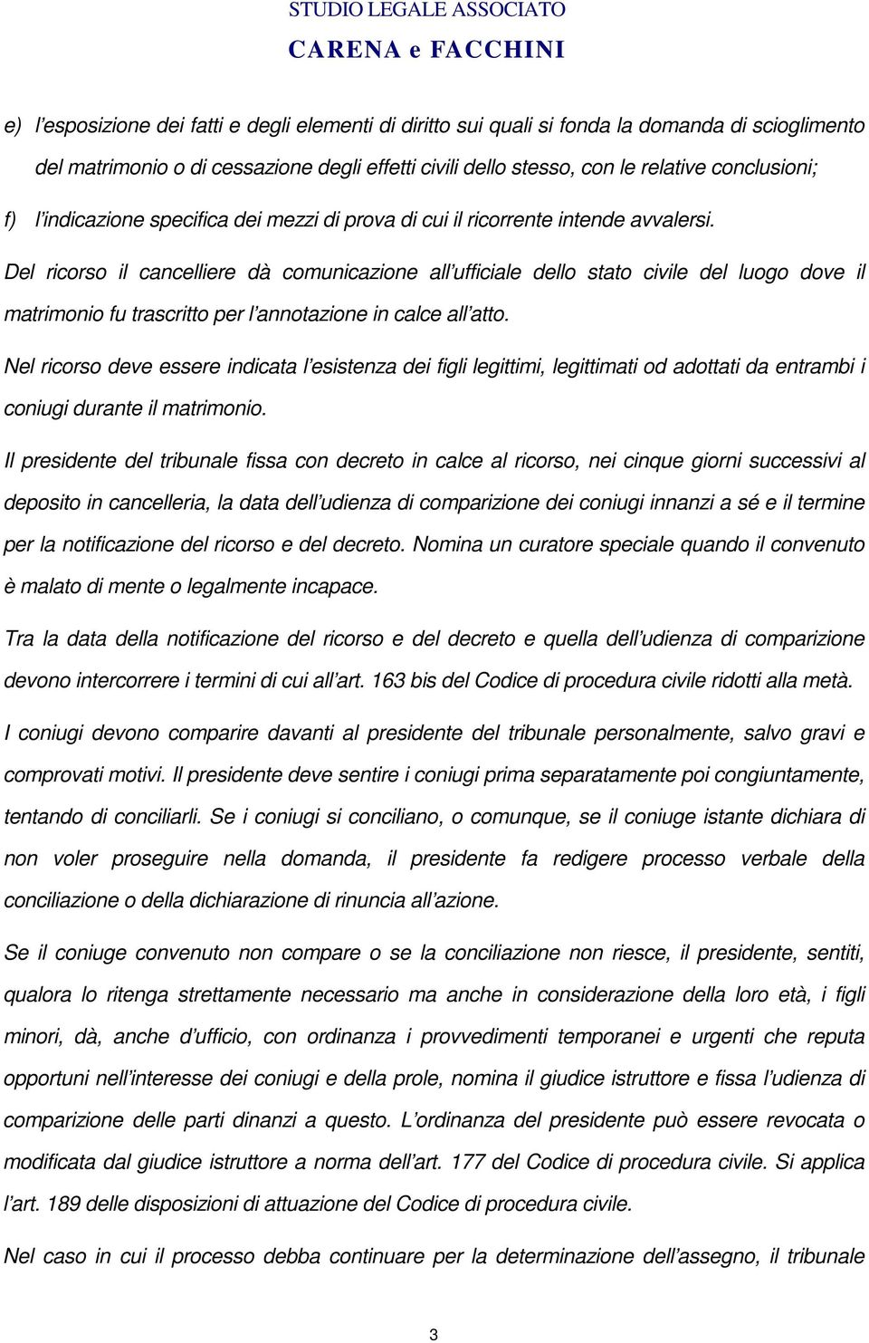 Del ricorso il cancelliere dà comunicazione all ufficiale dello stato civile del luogo dove il matrimonio fu trascritto per l annotazione in calce all atto.