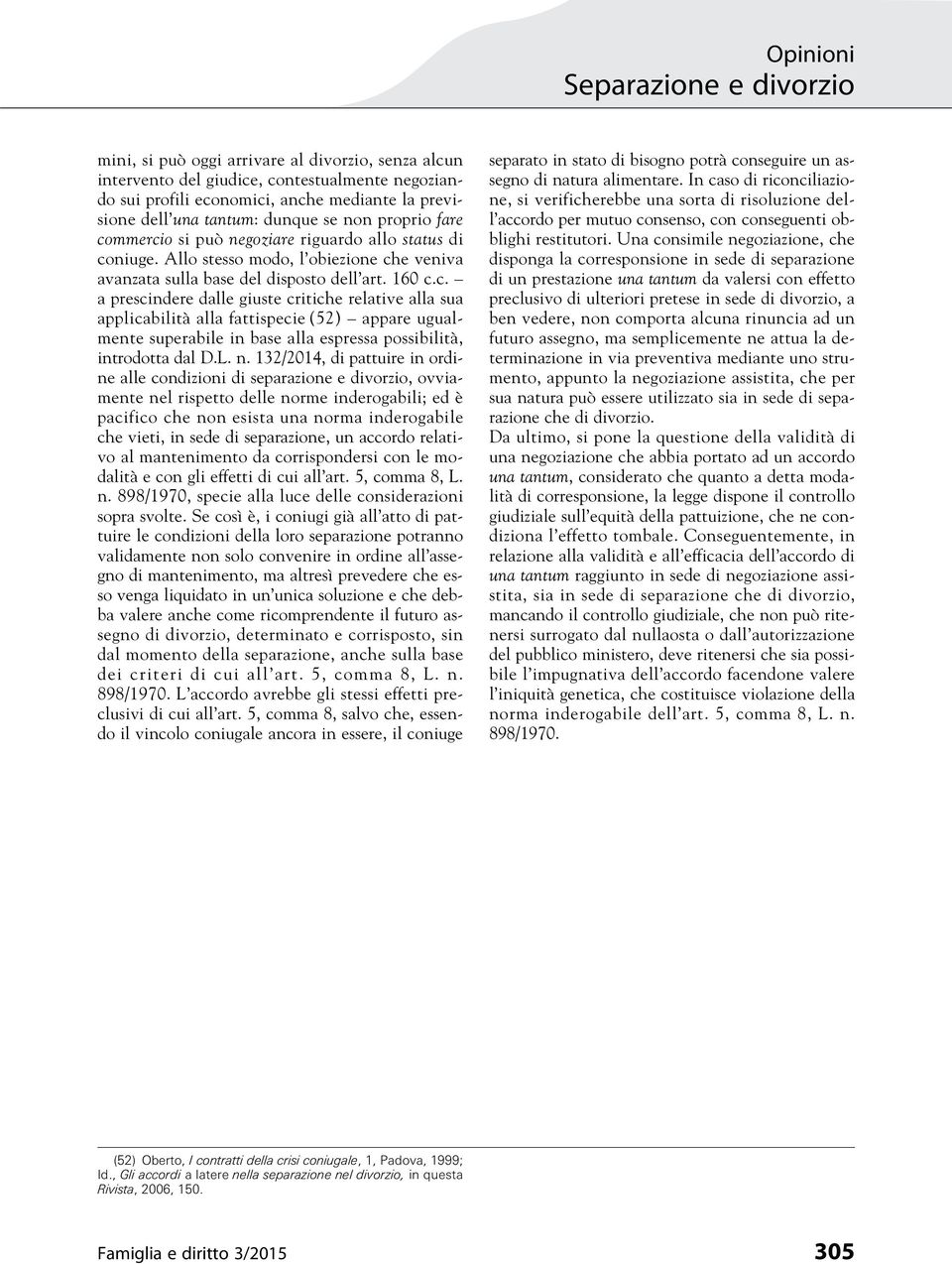 L. n. 132/2014, di pattuire in ordine alle condizioni di separazione e divorzio, ovviamente nel rispetto delle norme inderogabili; ed è pacifico che non esista una norma inderogabile che vieti, in