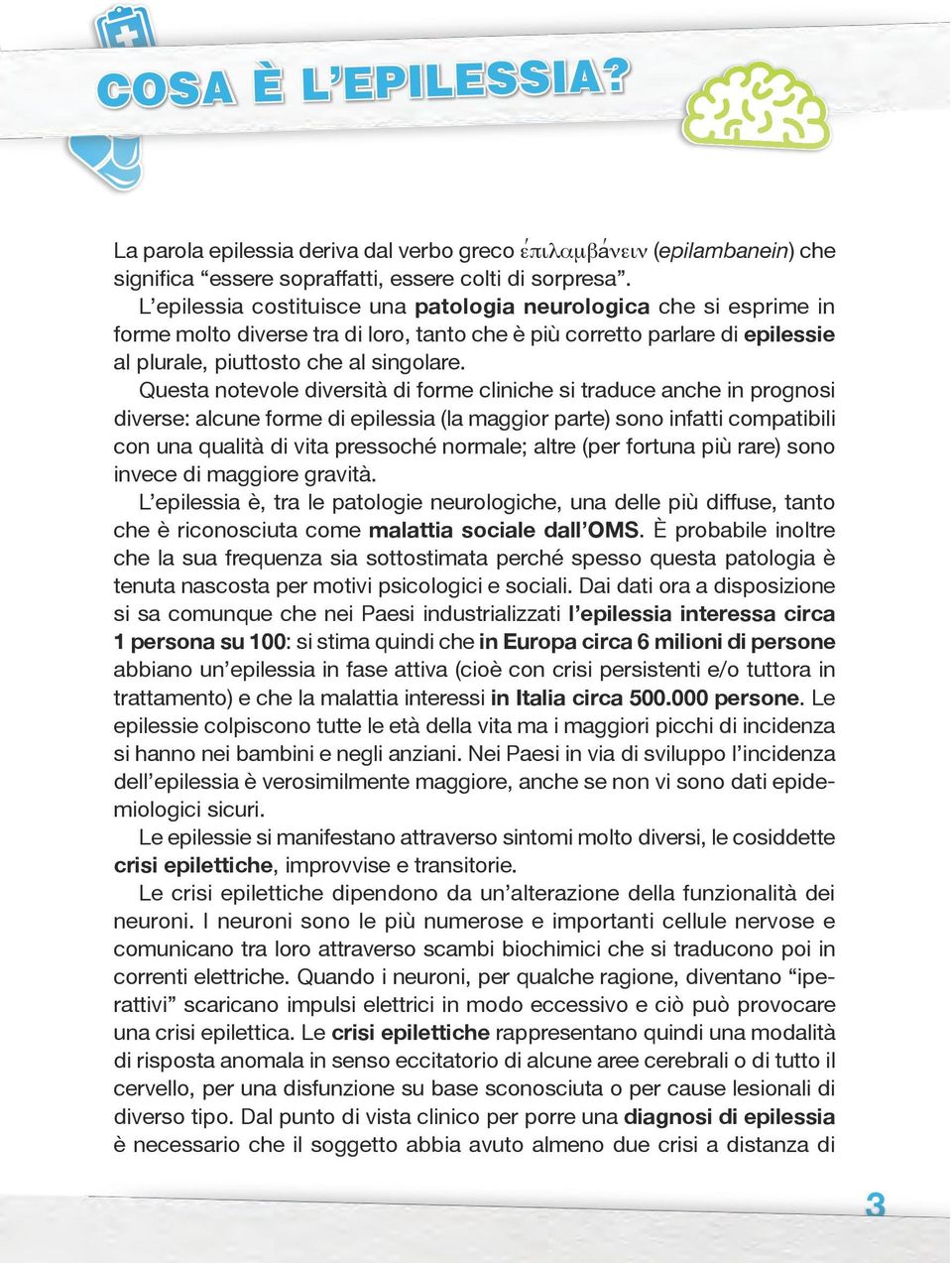 Questa notevole diversità di forme cliniche si traduce anche in prognosi diverse: alcune forme di epilessia (la maggior parte) sono infatti compatibili con una qualità di vita pressoché normale;