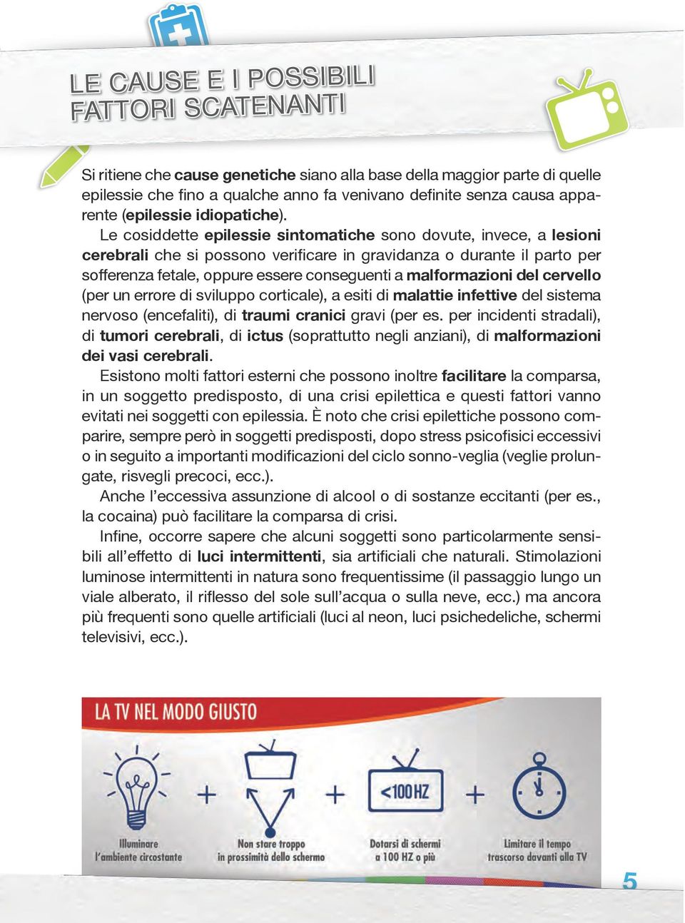 Le cosiddette epilessie sintomatiche sono dovute, invece, a lesioni cerebrali che si possono verificare in gravidanza o durante il parto per sofferenza fetale, oppure essere conseguenti a