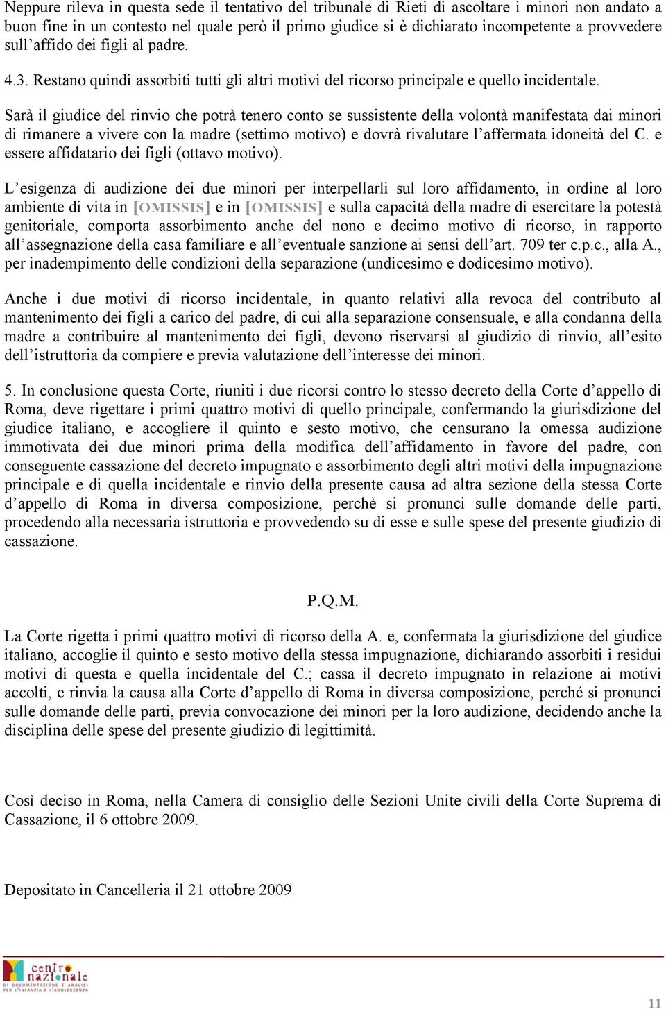 Sarà il giudice del rinvio che potrà tenero conto se sussistente della volontà manifestata dai minori di rimanere a vivere con la madre (settimo motivo) e dovrà rivalutare l affermata idoneità del C.