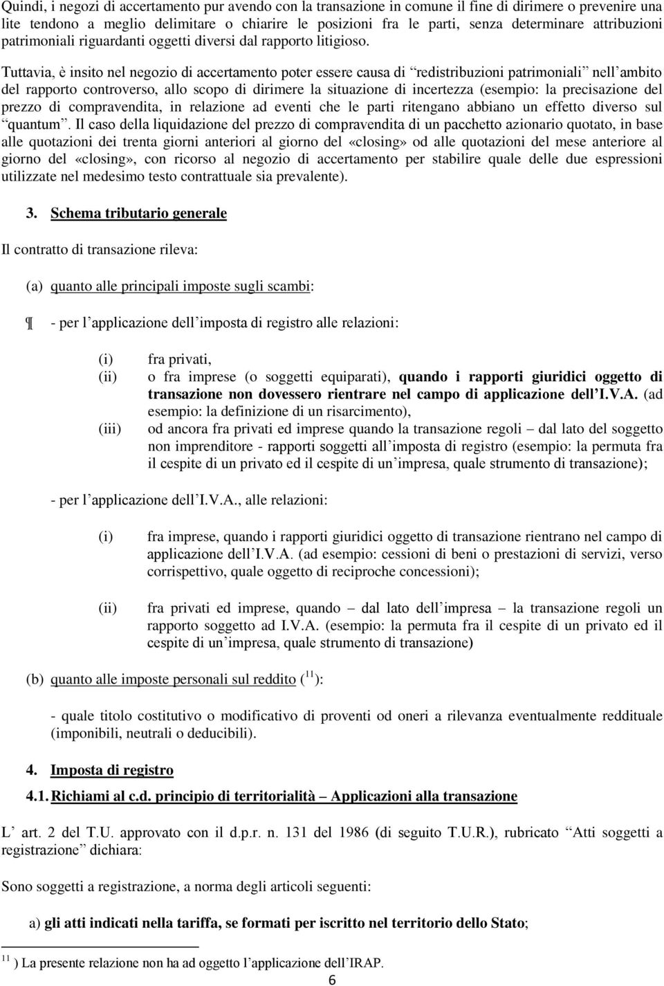 Tuttavia, è insito nel negozio di accertamento poter essere causa di redistribuzioni patrimoniali nell ambito del rapporto controverso, allo scopo di dirimere la situazione di incertezza (esempio: la