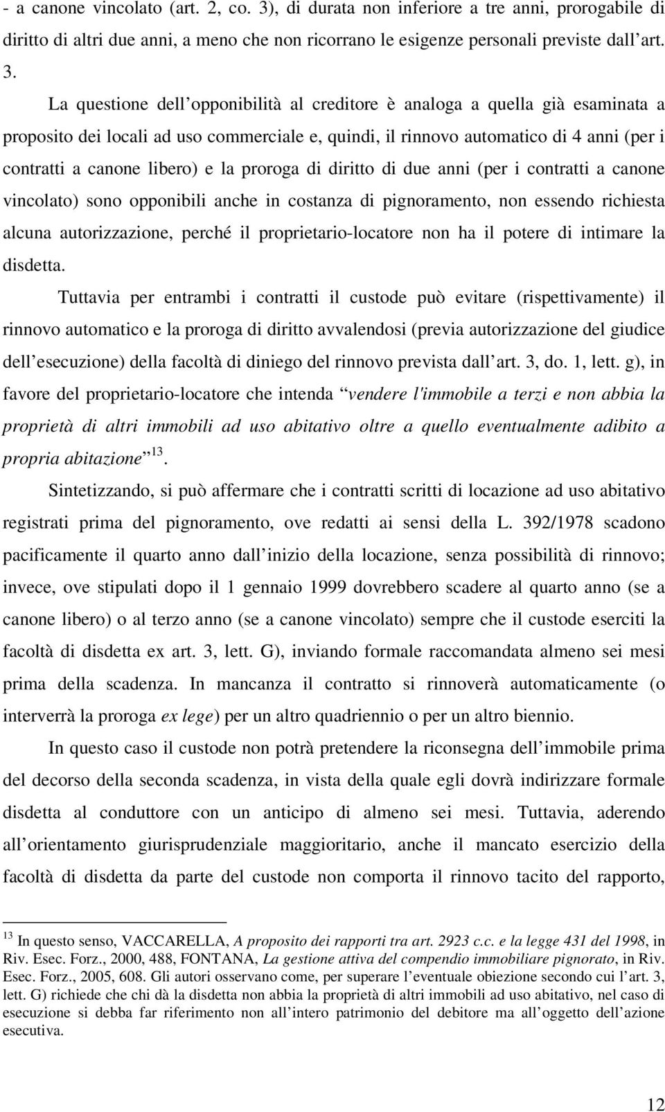 La questione dell opponibilità al creditore è analoga a quella già esaminata a proposito dei locali ad uso commerciale e, quindi, il rinnovo automatico di 4 anni (per i contratti a canone libero) e