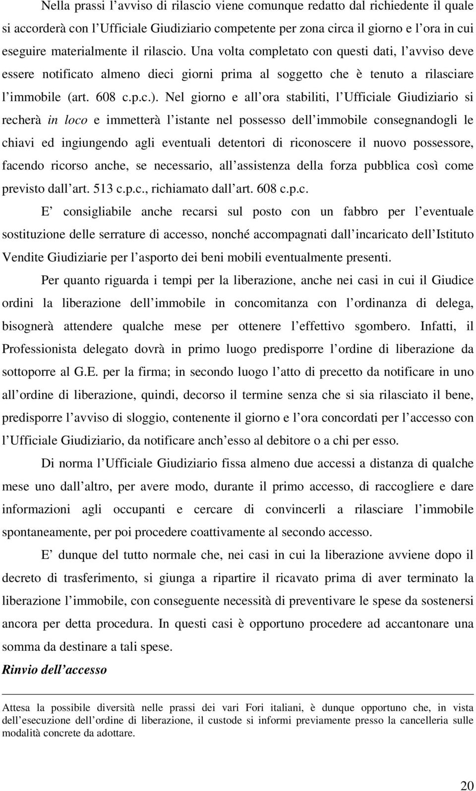 Nel giorno e all ora stabiliti, l Ufficiale Giudiziario si recherà in loco e immetterà l istante nel possesso dell immobile consegnandogli le chiavi ed ingiungendo agli eventuali detentori di