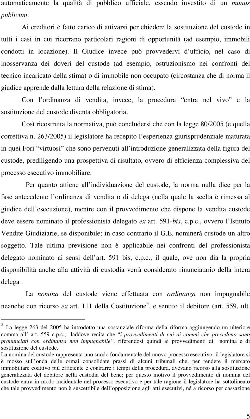 Il Giudice invece può provvedervi d ufficio, nel caso di inosservanza dei doveri del custode (ad esempio, ostruzionismo nei confronti del tecnico incaricato della stima) o di immobile non occupato