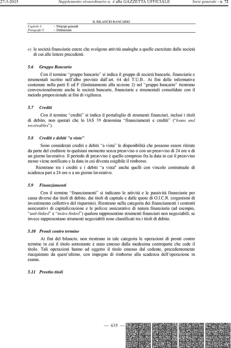 . Ai fini delle informative contenute nella parti E ed F (limitatamente alla sezione 2) nel gruppo bancario rientrano convenzionalmente anche le società bancarie, finanziarie e strumentali