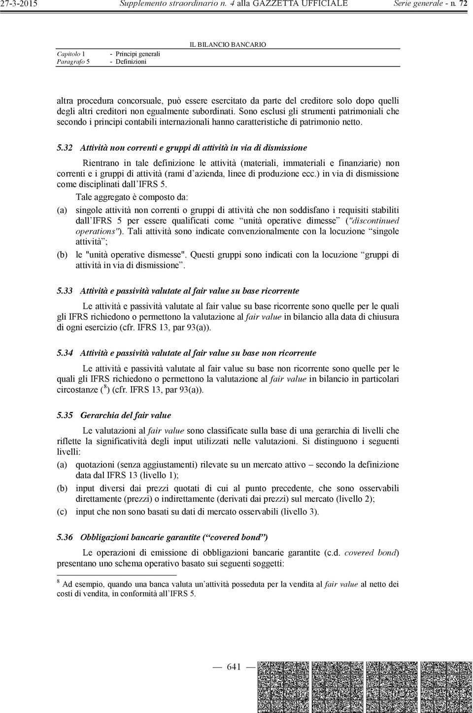 32 Attività non correnti e gruppi di attività in via di dismissione Rientrano in tale definizione le attività (materiali, immateriali e finanziarie) non correnti e i gruppi di attività (rami d