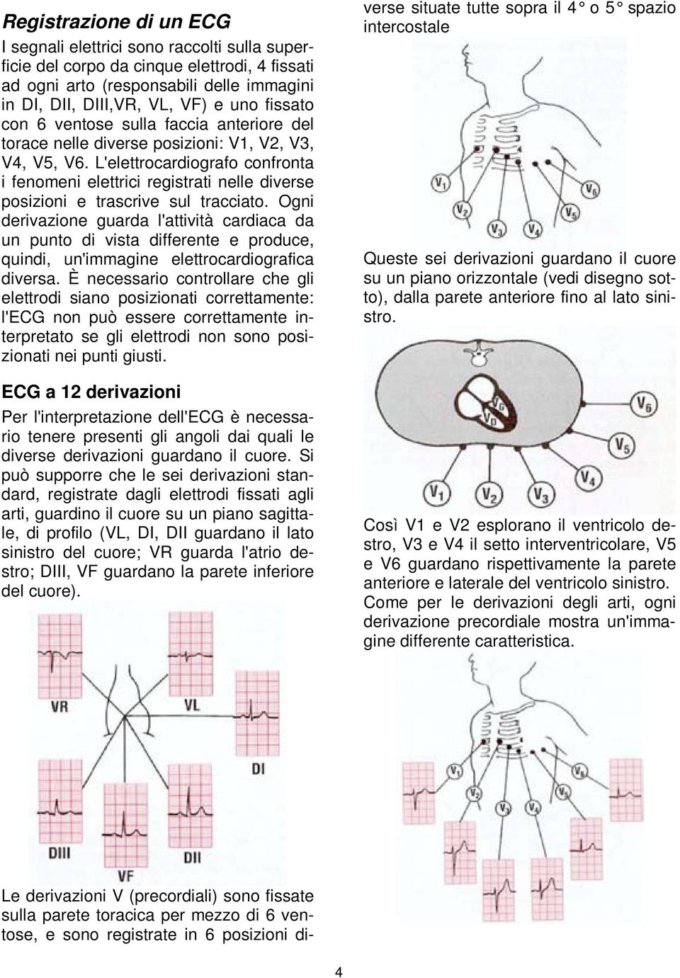 L'elettrocardiografo confronta i fenomeni elettrici registrati nelle diverse posizioni e trascrive sul tracciato.