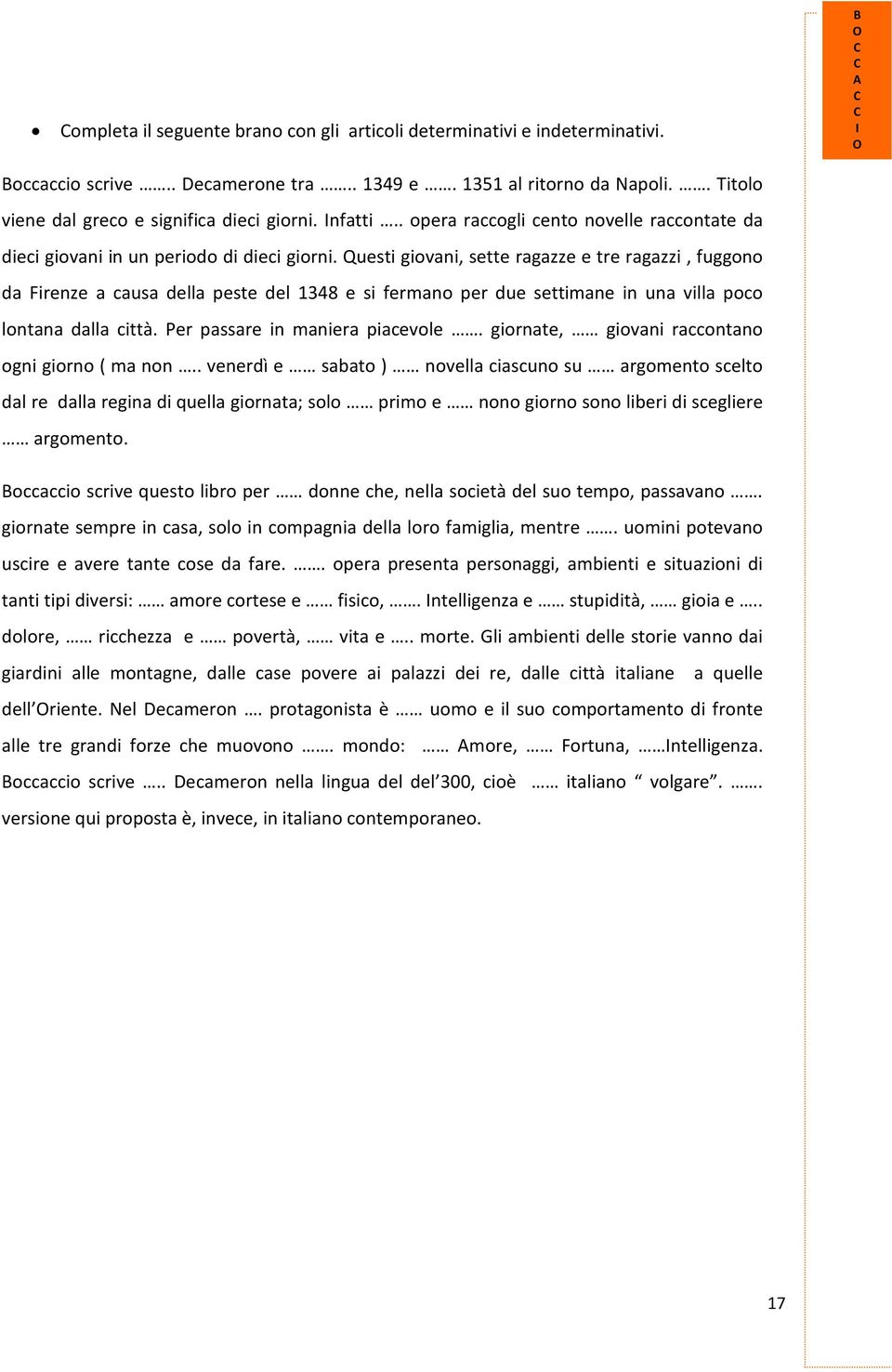 Questi giovani, sette ragazze e tre ragazzi, fuggono da Firenze a causa della peste del 1348 e si fermano per due settimane in una villa poco lontana dalla città. Per passare in maniera piacevole.