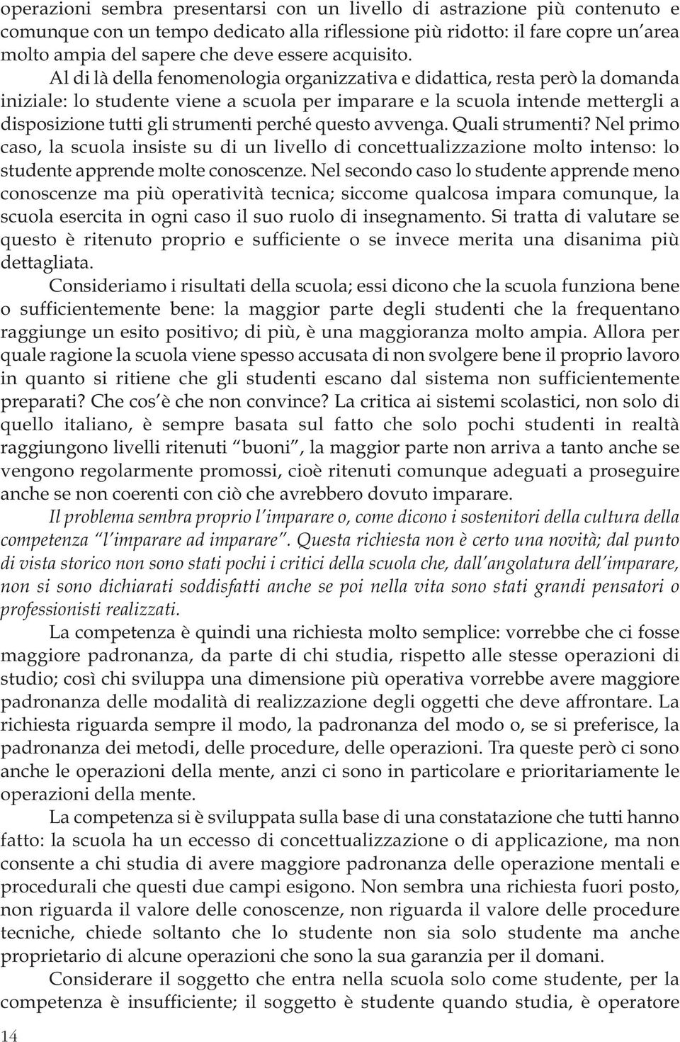 Al di là della fenomenologia organizzativa e didattica, resta però la domanda iniziale: lo studente viene a scuola per imparare e la scuola intende mettergli a disposizione tutti gli strumenti perché