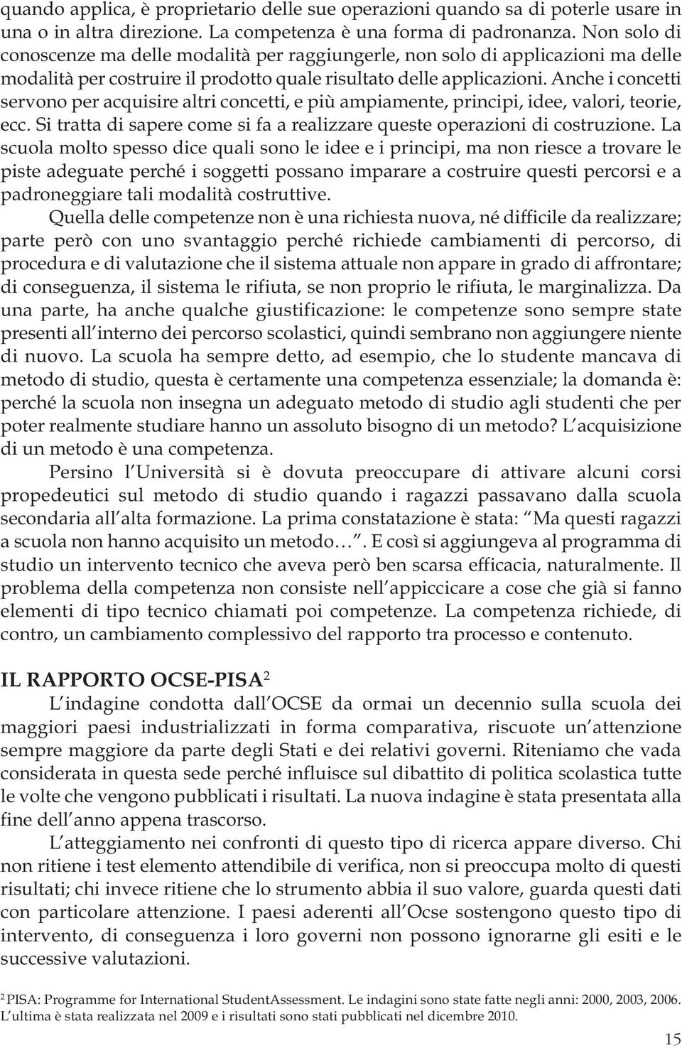 Anche i concetti servono per acquisire altri concetti, e più ampiamente, principi, idee, valori, teorie, ecc. Si tratta di sapere come si fa a realizzare queste operazioni di costruzione.