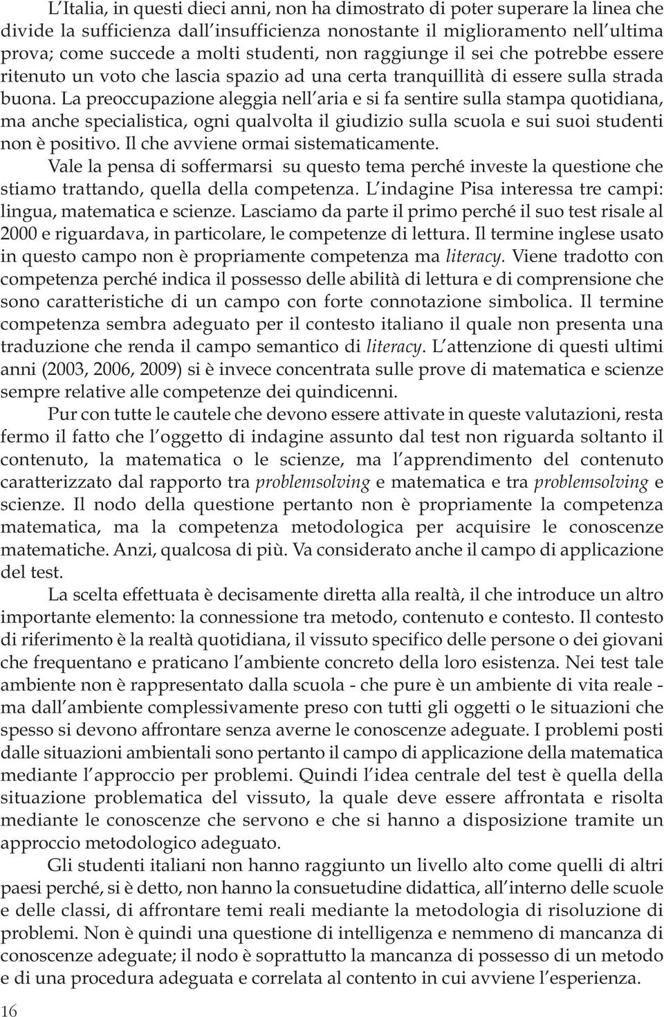 La preoccupazione aleggia nell aria e si fa sentire sulla stampa quotidiana, ma anche specialistica, ogni qualvolta il giudizio sulla scuola e sui suoi studenti non è positivo.