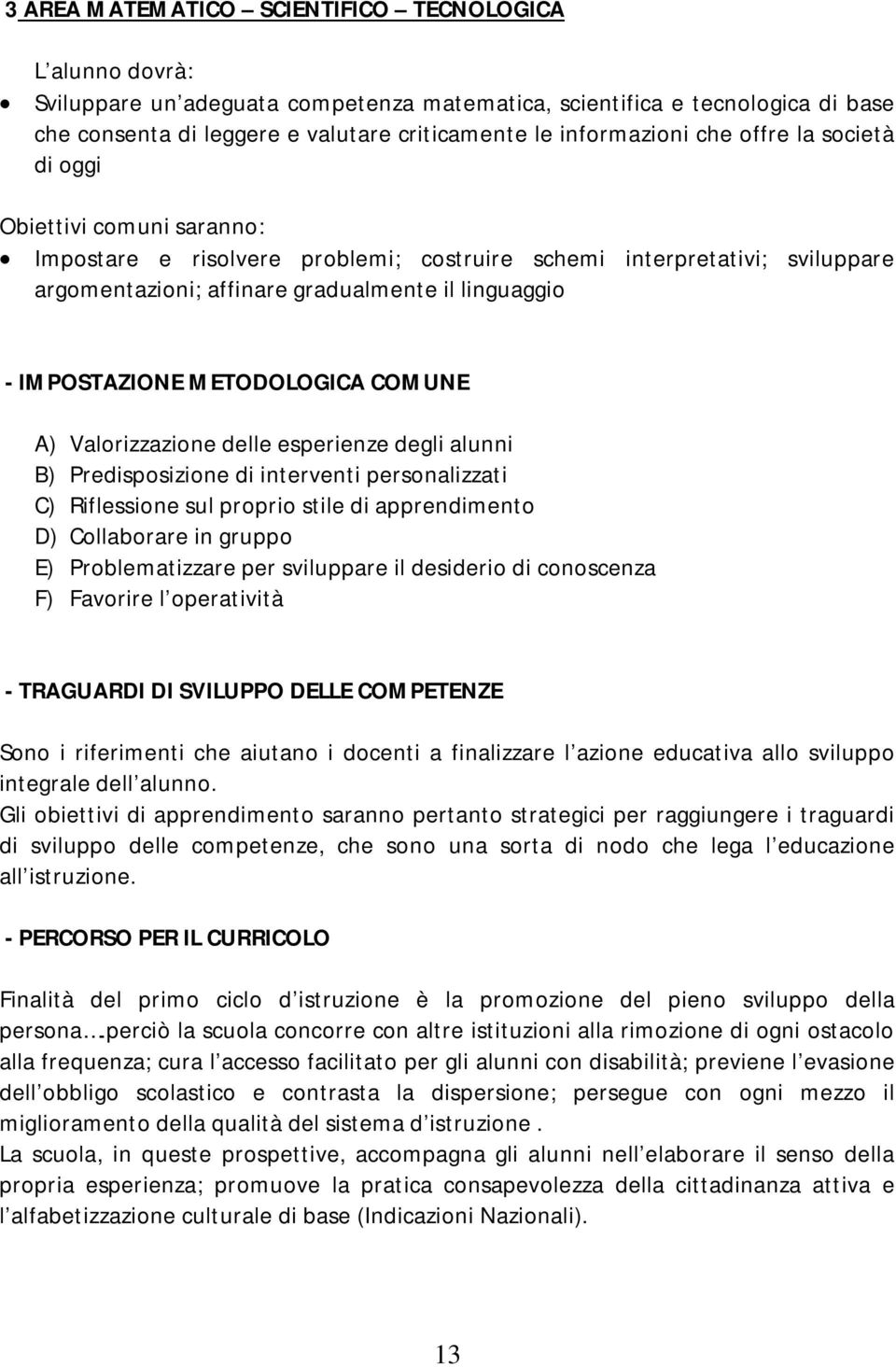 IMPOSTAZIONE METODOLOGICA COMUNE A) Valorizzazione delle esperienze degli alunni B) Predisposizione di interventi personalizzati C) Riflessione sul proprio stile di apprendimento D) Collaborare in