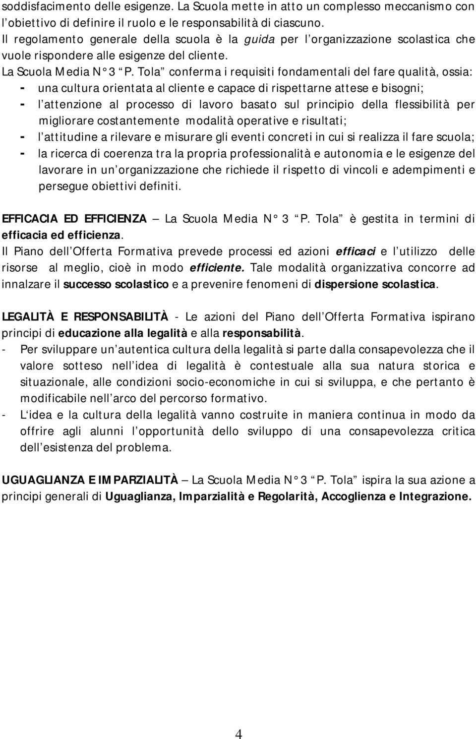 Tola conferma i requisiti fondamentali del fare qualità, ossia: - una cultura orientata al cliente e capace di rispettarne attese e bisogni; - l attenzione al processo di lavoro basato sul principio